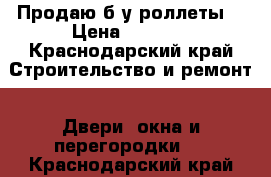 Продаю б/у роллеты  › Цена ­ 6 000 - Краснодарский край Строительство и ремонт » Двери, окна и перегородки   . Краснодарский край